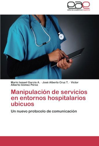 Cover for Víctor Alberto Gómez Pérez · Manipulación De Servicios en Entornos Hospitalarios Ubicuos: Un Nuevo Protocolo De Comunicación (Paperback Book) [Spanish edition] (2014)