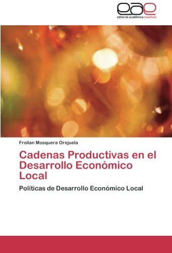 Cadenas Productivas en El Desarrollo Económico Local: Políticas De Desarrollo Económico Local - Froilan Mosquera Orejuela - Books - Editorial Académica Española - 9783659083341 - January 15, 2014