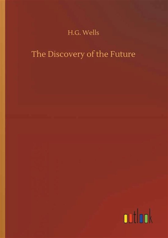 The Discovery of the Future - H G Wells - Boeken - Outlook Verlag - 9783732649341 - 5 april 2018