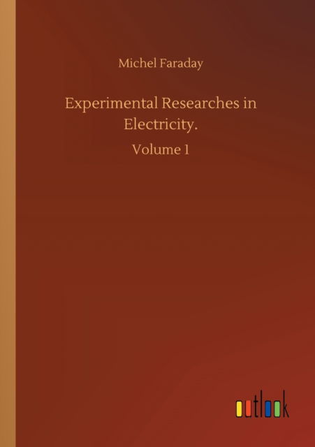 Experimental Researches in Electricity.: Volume 1 - Michel Faraday - Książki - Outlook Verlag - 9783752308341 - 17 lipca 2020