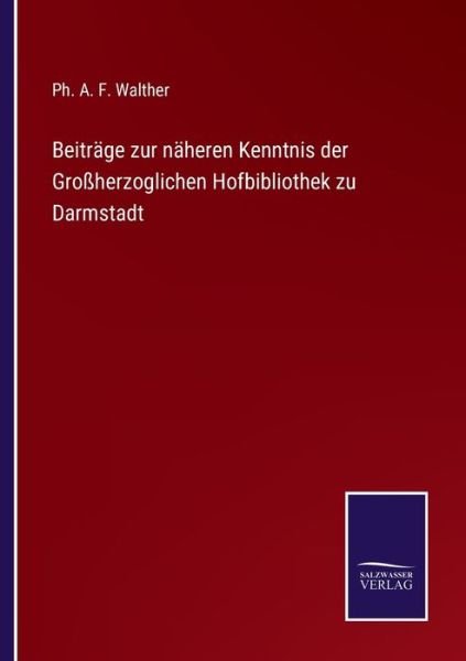 Cover for Ph A F Walther · Beitrage zur naheren Kenntnis der Grossherzoglichen Hofbibliothek zu Darmstadt (Paperback Book) (2021)