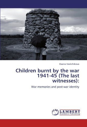 Children Burnt by the War 1941-45 (The Last Witnesses):: War Memories and Post-war Identity - Oxana Vasilchikova - Bøger - LAP LAMBERT Academic Publishing - 9783845471341 - 22. september 2011