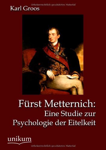 Furst Metternich: Eine Studie zur Psychologie der Eitelkeit - Karl Groos - Książki - Europaischer Hochschulverlag Gmbh & Co.  - 9783845723341 - 29 kwietnia 2012