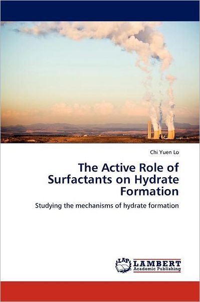 Cover for Chi Yuen Lo · The Active Role of Surfactants on Hydrate Formation: Studying the Mechanisms of Hydrate Formation (Paperback Book) (2011)