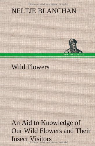 Cover for Neltje Blanchan · Wild Flowers an Aid to Knowledge of Our Wild Flowers and Their Insect Visitors (Inbunden Bok) (2013)