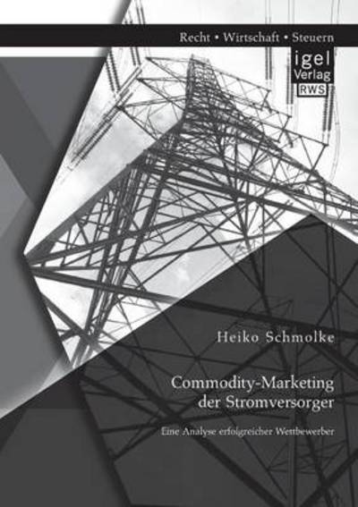 Commodity-Marketing der Stromversorger: Eine Analyse erfolgreicher Wettbewerber - Heiko Schmolke - Books - Igel - 9783954850341 - April 16, 2014