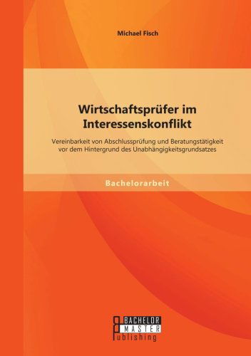 Cover for Michael Fisch · Wirtschaftsprufer im Interessenskonflikt: Vereinbarkeit von Abschlussprufung und Beratungstatigkeit vor dem Hintergrund des Unabhangigkeitsgrundsatzes (Pocketbok) [German edition] (2014)