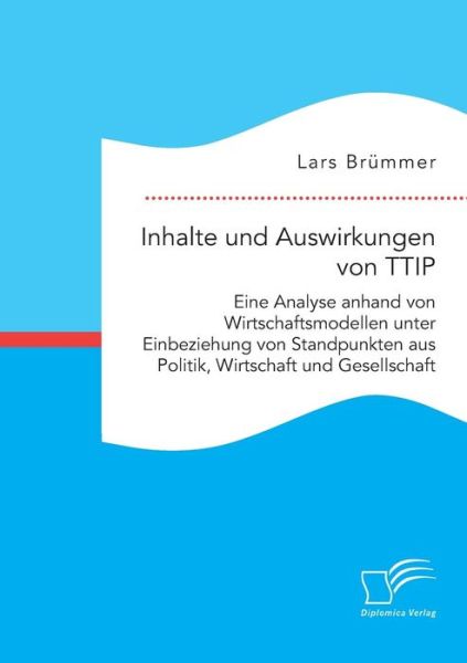 Cover for Lars Brummer · Inhalte Und Auswirkungen Von Ttip: Eine Analyse Anhand Von Wirtschaftsmodellen Unter Einbeziehung Von Standpunkten Aus Politik, Wirtschaft Und Gesells (Paperback Book) (2015)