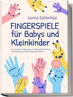 Cover for Lorina Schönfeld · Fingerspiele für Babys und Kleinkinder: Die schönsten Fingerspiele zur spielerischen Förderung Ihres Kindes ganz leicht zuhause durchführen -inkl. Fingerreime, Mitmachlieder und Gute-Nacht-Geschichten (Bok) (2023)