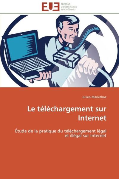 Cover for Julien Mariethoz · Le Téléchargement Sur Internet: Étude De La Pratique Du Téléchargement Légal et Illégal Sur Internet (Paperback Book) [French edition] (2018)