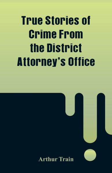 True Stories of Crime From the District Attorney's Office - Arthur Train - Kirjat - Alpha Edition - 9789353291341 - lauantai 17. marraskuuta 2018