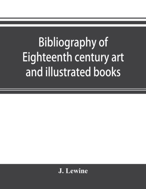 Bibliography of eighteenth century art and illustrated books; being a guide to collectors of illustrated works in English and French of the period - J Lewine - Książki - Alpha Edition - 9789353895341 - 2 października 2019