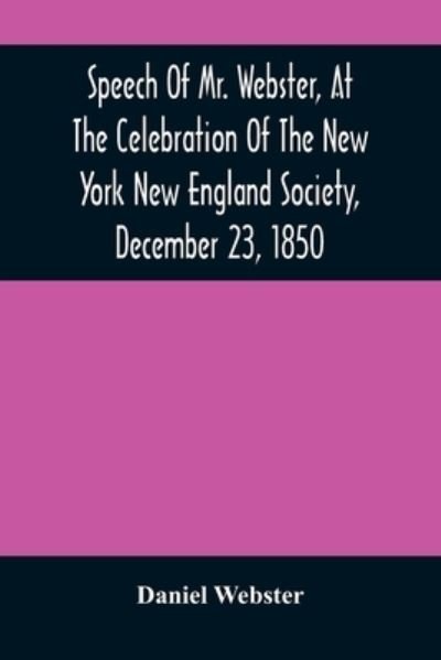 Speech Of Mr. Webster, At The Celebration Of The New York New England Society, December 23, 1850 - Daniel Webster - Books - Alpha Edition - 9789354489341 - March 18, 2021