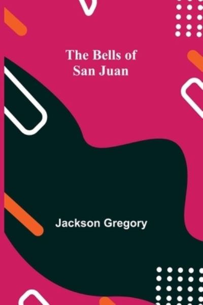 The Bells Of San Juan - Jackson Gregory - Books - Alpha Edition - 9789354757341 - July 5, 2021