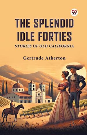 Cover for Gertrude Atherton · The Splendid Idle Forties Stories of Old California (Paperback Book) (2025)