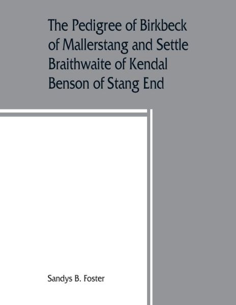 Cover for Sandys B Foster · The pedigree of Birkbeck of Mallerstang and Settle, Braithwaite of Kendal, Benson of Stang End (Paperback Book) (2019)