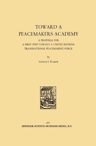 Cover for Arthur I. Waskow · Toward a Peacemakers Academy: A Proposal for a First Step Toward a United Nations Transnational Peacemaking Force (Paperback Book) [1967 edition] (1967)