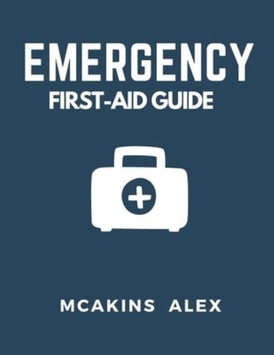 Cover for McAkins Alex · Emergency First-Aid Guide: Your Ultimate Guide to Life-Saving First Aid Techniques (Taschenbuch) (2023)