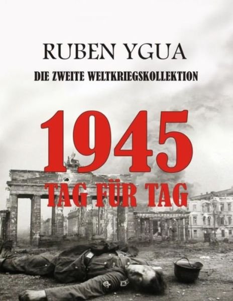 Cover for Ruben Ygua · 1945 Tag Fur Tag: Die Zweite Weltkriegskollektion (Paperback Book) (2021)