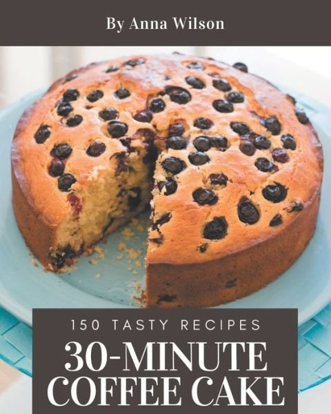 150 Tasty 30-Minute Coffee Cake Recipes - Anna Wilson - Livres - Independently Published - 9798570993341 - 24 novembre 2020