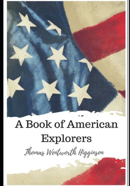 A Book of American Explorers - Thomas Wentworth Higginson - Kirjat - Independently Published - 9798586859341 - lauantai 26. joulukuuta 2020