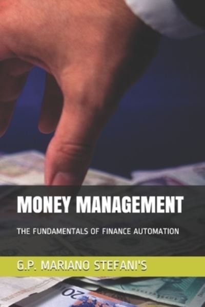 Cover for G P Mariano Stefani's · Money Management: The Fundamentals of Finance Automation - Have Courage, Dare in Life, Be Good with Yourself, Self Management, Solve Problems, Self Esteem, B (Paperback Book) (2021)