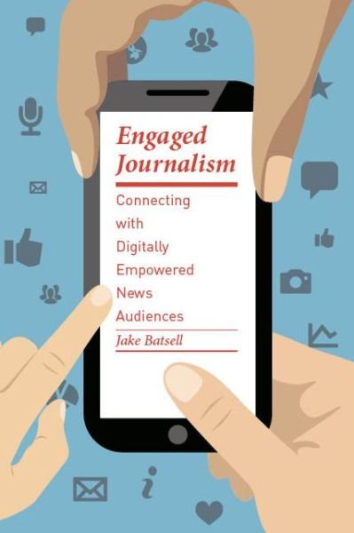 Cover for Jake Batsell · Engaged Journalism: Connecting with Digitally Empowered News Audiences - Columbia Journalism Review Books (Hardcover bog) (2015)