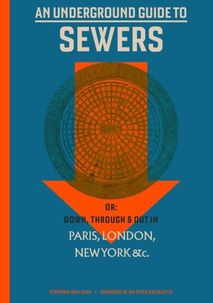 Cover for Stephen Halliday · An Underground Guide to Sewers: Or: Down, Through and Out in Paris, London, New York, &amp;c. - Mit Press (Hardcover Book) (2019)