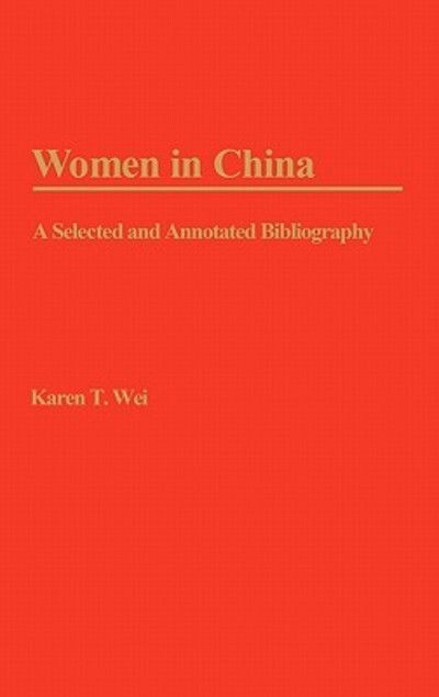 Cover for Karen T. Wei · Women in China: A Selected and Annotated Bibliography - Bibliographies and Indexes in Women's Studies (Hardcover bog) [Annotated edition] (1984)
