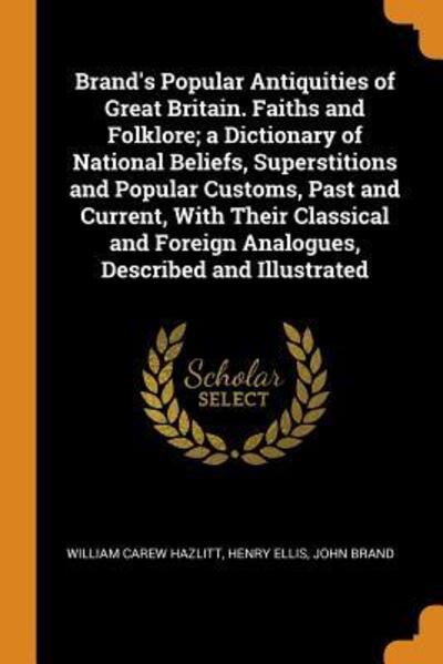 Cover for William Carew Hazlitt · Brand's Popular Antiquities of Great Britain. Faiths and Folklore; A Dictionary of National Beliefs, Superstitions and Popular Customs, Past and Current, with Their Classical and Foreign Analogues, Described and Illustrated (Paperback Book) (2018)