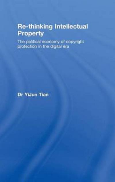 Cover for YiJun Tian · Re-thinking Intellectual Property: The Political Economy of Copyright Protection in the Digital Era - Routledge Research in Intellectual Property (Hardcover Book) (2008)