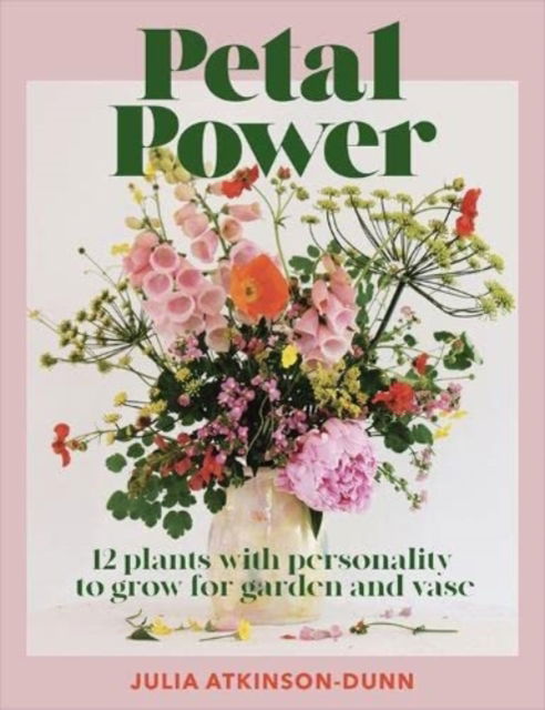 Cover for Julia Atkinson-Dunn · Petal Power: 12 plants with personality to grow for garden and vase (Paperback Book) (2022)