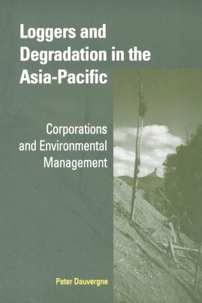 Loggers and Degradation in the Asia-Pacific: Corporations and Environmental Management - Cambridge Asia-Pacific Studies - Dauvergne, Peter (University of Sydney) - Bøger - Cambridge University Press - 9780521001342 - 15. oktober 2001