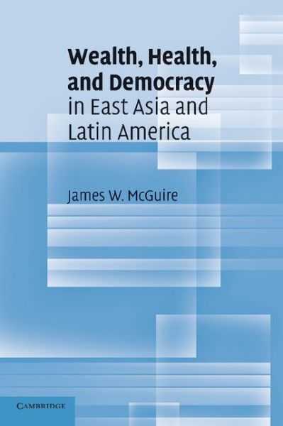 Cover for McGuire, James W. (Professor, Department of Government, Wesleyan University, Connecticut) · Wealth, Health, and Democracy in East Asia and Latin America (Paperback Book) (2010)