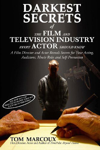 Darkest Secrets of the Film and Television Industry Every Actor Should Know: a Film Director and Actor Reveals Secrets for Your Acting, Auditions, ... (Darkest Secrets by Tom Marcoux) (Volume 4) - Tom Marcoux - Kirjat - Tom Marcoux Media, LLC - 9780615809342 - perjantai 26. huhtikuuta 2013