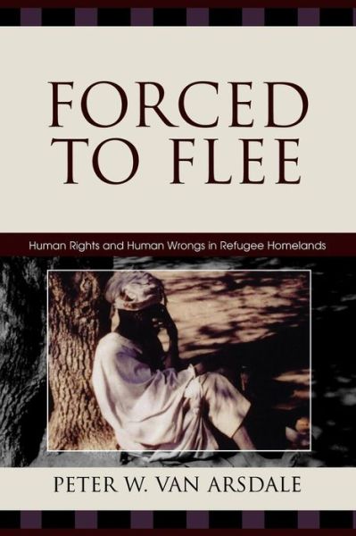 Forced to Flee: Human Rights and Human Wrongs in Refugee Homelands - Program in Migration and Refugee Studies - Peter W. Van Arsdale - Books - Lexington Books - 9780739112342 - August 4, 2006