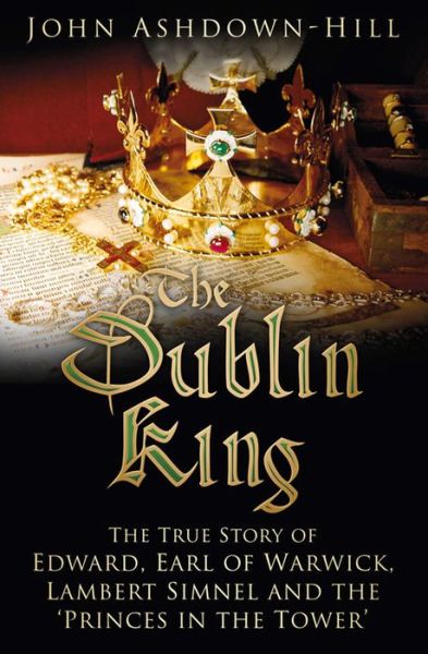 Cover for John Ashdown-hill · The Dublin King: the True Story of Edward Earl of Warwick, Lambert Simnel and the 'princes in the Tower' (Hardcover Book) (2015)