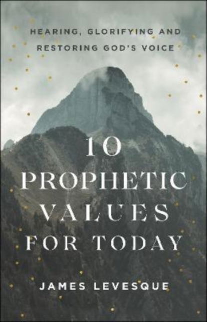 Cover for James Levesque · 10 Prophetic Values for Today – Hearing, Glorifying and Restoring God's Voice (Paperback Book) (2023)