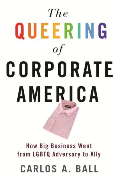 Cover for Carlos A. Ball · The Queering of Corporate America: How Big Business Went from LGBT Adversary to Ally (Hardcover Book) (2019)