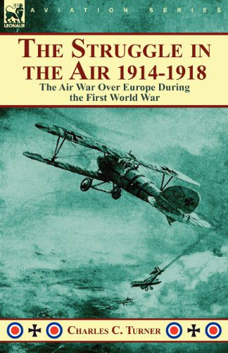 The Struggle in the Air 1914-1918: the Air War Over Europe During the First World War - Charles C Turner - Books - Leonaur Ltd - 9780857063342 - October 5, 2010