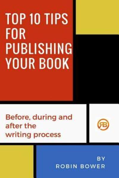 Cover for Robin Bower · Top 10 Tips for Publishing Your Book : Before, during and after the writing process (Paperback Book) (2017)