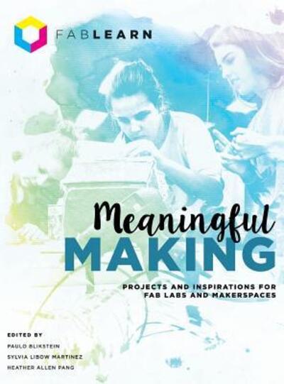 Cover for Meaningful Making: Projects and Inspirations for Fab Labs and Makerspaces (Hardcover Book) (2016)