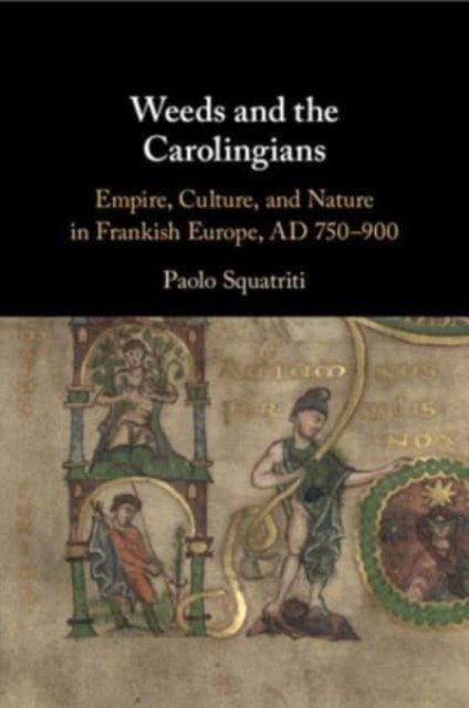 Cover for Squatriti, Paolo (University of Michigan, Ann Arbor) · Weeds and the Carolingians: Empire, Culture, and Nature in Frankish Europe, AD 750–900 (Paperback Bog) (2024)