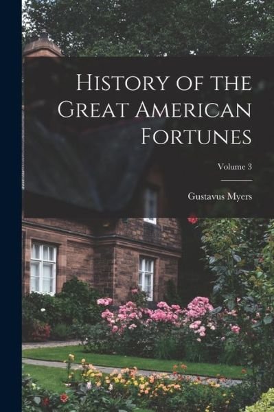 Cover for Gustavus Myers · History of the Great American Fortunes; Volume 3 (Bog) (2022)