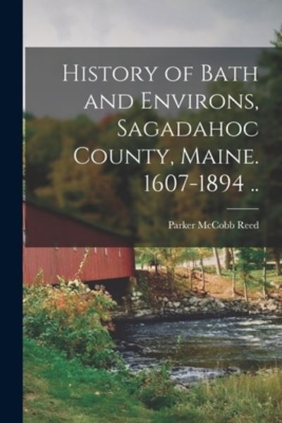Cover for Parker McCobb Reed · History of Bath and Environs, Sagadahoc County, Maine. 1607-1894 . . (Book) (2022)