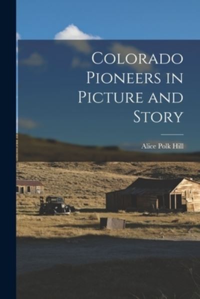 Cover for Alice Polk Hill · Colorado Pioneers in Picture and Story (Buch) (2022)