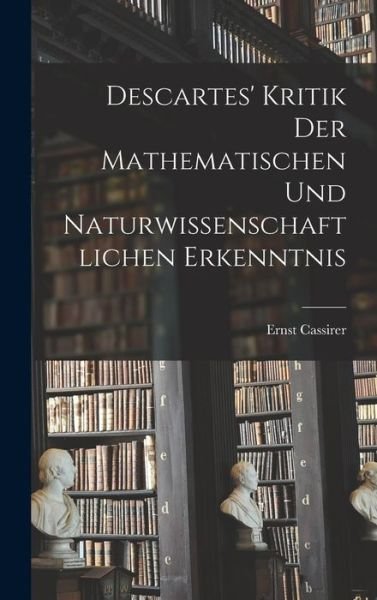 Cover for Ernst Cassirer · Descartes' Kritik der Mathematischen und Naturwissenschaftlichen Erkenntnis (Buch) (2022)