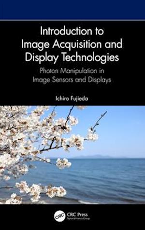 Cover for Fujieda, Ichiro (Ritsumeikan University, Japan) · Introduction to Image Acquisition and Display Technologies: Photon manipulation in image sensors and displays (Paperback Book) (2024)