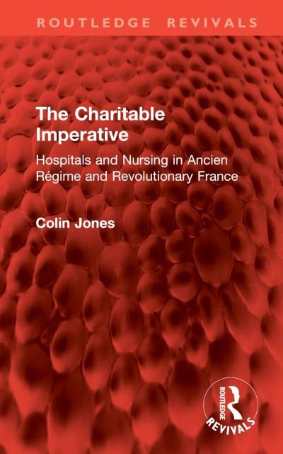 Cover for Colin Jones · The Charitable Imperative: Hospitals and Nursing in Ancien Regime and Revolutionary France - Routledge Revivals (Inbunden Bok) (2024)