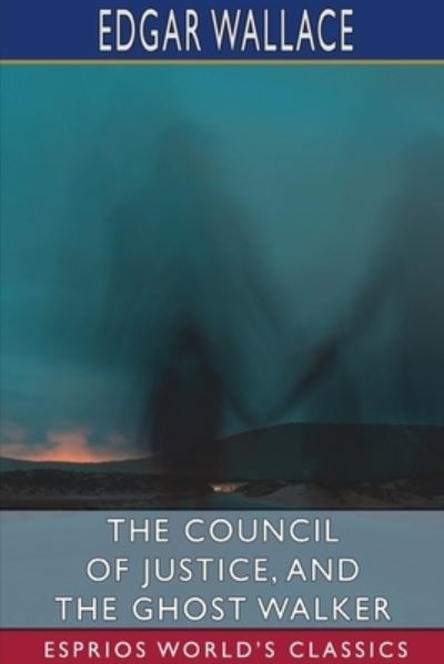 The Council of Justice, and The Ghost Walker (Esprios Classics) - Edgar Wallace - Bücher - Blurb - 9781034441342 - 26. April 2024